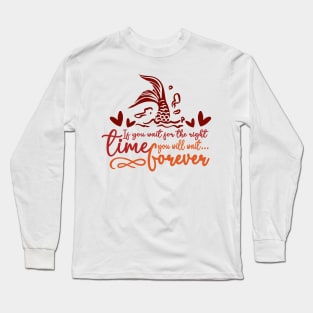 If you wait for the right time, you will wait forever Long Sleeve T-Shirt